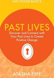 Past Lives: Discover and Connect With Your Past Lives to Create Positive Change (Atasha Fyfe)