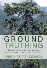 Ground-Truthing: Reimagining the Indigenous Rainforests of BC's North Coast (Derrick Stacey Denholm)