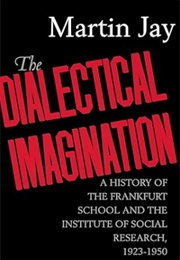 The Dialectical Imagination: A History of the Frankfurt School & the Institute of Social Research (Martin Jay)