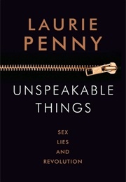 Unspeakable Things: Sex, Lies and Revolution (Laurie Penny)