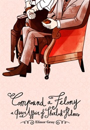 Compound a Felony: A Queer Affair of Sherlock Holmes (Elinor Gray)
