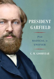 President Garfield: From Radical to Unifier (C.W. Goodyear)