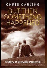 But Then Something Happened: A Story of Everyday Dementia (Chris Carling)