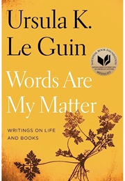Words Are My Matter: Writings About Life and Books, 2000-2016 (Ursula K. Le Guin)