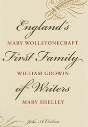 England's First Family of Writers: Mary Wollstonecraft, William Godwin, Mary Shelley (Julie A. Carlson)