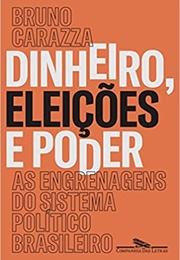 Dinheiro, Eleições E Poder: As Engrenagens Do Sistema Político Brasileiro (Bruno Carazza)
