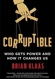 Corruptible: Who Gets Power and How It Changes Us (Brian Klaas)