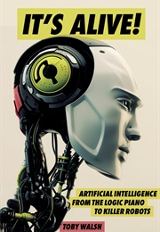 It's Alive!: Artificial Intelligence From the Logic Piano to Killer Robots (Toby Walsh)