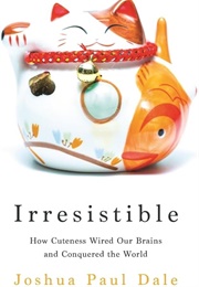 Irresistible: How Cuteness Wired Our Brains and Conquered the World (Joshua Paul Dale)