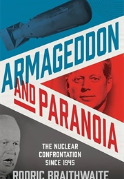 Armageddon and Paranoia: The Nuclear Confrontation Since 1945 (Rodric Braithwaite)
