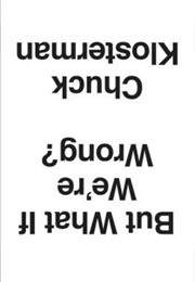But What If We're Wrong? Thinking About the Present as If It Were the Past (Chuck Klosterman)