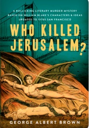 Who Killed Jerusalem?: A Rollicking Literary Murder Mystery Based on William Blake&#39;s Characters &amp; Id (George Albert Brown)
