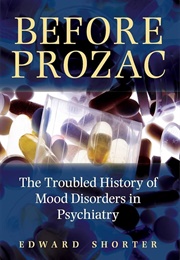 Before Prozac: The Troubled History of Mood Disorders in Psychiatry (Edward Shorter)