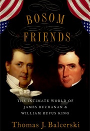 Bosom Friends: The Intimate World of James Buchanan and William Rufus King (Thomas J. Balcerski)
