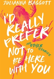 I'd Really Prefer Not to Be Here With You, and Other Stories (Julianna Baggott)