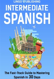 Intermediate Spanish: The Fast-Track Guide to Mastering Spanish in 30 Days (Lingo Publishing ,  Cecilia Melero)