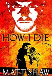 How I Die (Matt Shaw)