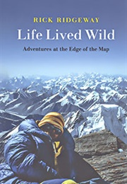 A Life Lived Wild:  Adventures at the Edge of the Map (Rick Ridgeway)