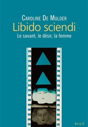 Libido Sciendi. Le Savant, Le Désir, La Femme (Caroline De Mulder)
