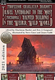 Professor Charlatan Bardot's Travel Anthology to the Most (Fictional) Haunted Buildings . . . (Charlatan Bardot & Eric J. Guignard, Eds.)