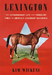 Lexington: The Extraordinary Life and Turbulent Times of America's Legendary Racehorse (Kim Wickens)