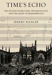 Time&#39;s Echo: The Second World War, the Holocaust, and the Music of Remembrance (Jeremy Eichler)