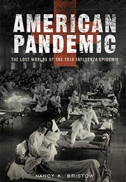 American Pandemic: The Lost Worlds of the 1918 Influenza Epidemic (Nancy K Bristow)