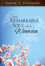 The Remarkable Soul of a Woman (Dieter F. Uchtdorf)