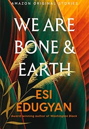 We Are Bone & Earth (Esi Edugyan)