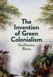 The Invention of Green Colonialism (Guillaume Blanc)