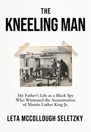 The Kneeling Man: My Father's Life as a Black Spy Who Witnessed the Assassination of MLK (Leta McCullough Seletzky)