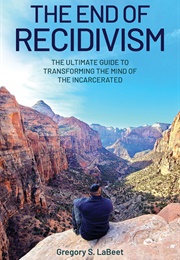 The End of Recidivism: The Ultimate Guide to Transforming the Mind of the Incarcerated (Gregory S. Labeet)
