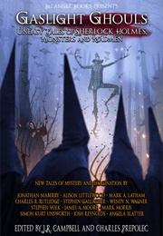 Gaslight Ghouls: Uneasy Tales of Sherlock Holmes, Monsters and Madmen (J.R. Campbell,  Jonathan Maberry)