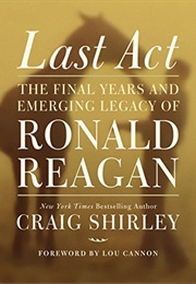 Last Act: The Final Years and Enduring Legacy of Ronald Reagan (Craig Shirley)