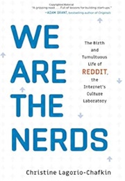 We Are the Nerds: The Birth and Tumultuous Life of Reddit, the Internet's Culture Laboratory (Christine Lagorio-Chafkin)