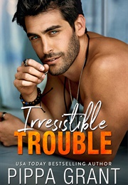 Irresistible Trouble (Pippa Grant)