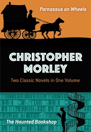 Christopher Morley: Two Classic Novels in One Volume: Parnassus on Wheels and the Haunted Bookshop (Christopher Morley)