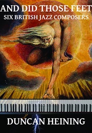 And Did Those Feet: Six British Jazz Composers (Duncan Heining)