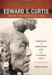 Edward S Curtis Above the Medicine Line (Rodger D Touchie)