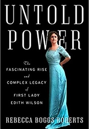Untold Power: The Fascinating Rise and Complex Legacy of First Lady Edith Wilson (Rebecca Boggs Roberts)