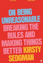 On Being Unreasonable: Breaking the Rules and Making Things Better (Kirsty Sedgman)