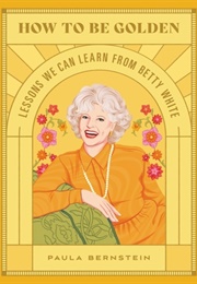 How to Be Golden Lessons We Can Learn From Betty White (Paula Bernstein)