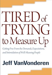 Tired of Trying to Measure Up: Getting Free From the Demands, Expectations, and Intimidation of Well (Jeff Vanvonderen)