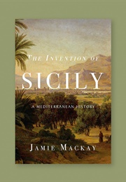 The Invention of Sicily: A Mediterranean History (Jamie MacKay)