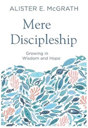 Mere Discipleship: Growing in Wisdom and Hope (Alister McGrath)