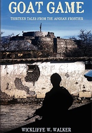 Goat Game: Thirteen Tales From the Afghan Frontier (Wickliffe W. Walker)