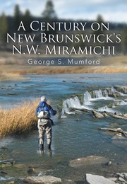 A Century on New Brunswick's N.W. Miramichi (George S. Mumford)