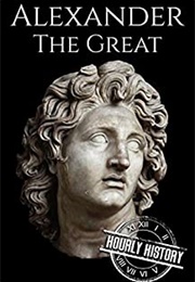 Alexander the Great: A Life From Beginning to End (Hourly History)