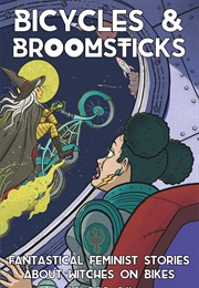 Bicycles & Broomsticks: Fantastical Feminist Stories About Witches on Bikes (Elly Blue)