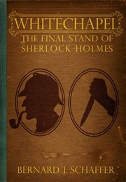 Whitechapel: The Final Stand of Sherlock Holmes (Bernard Schaffer)